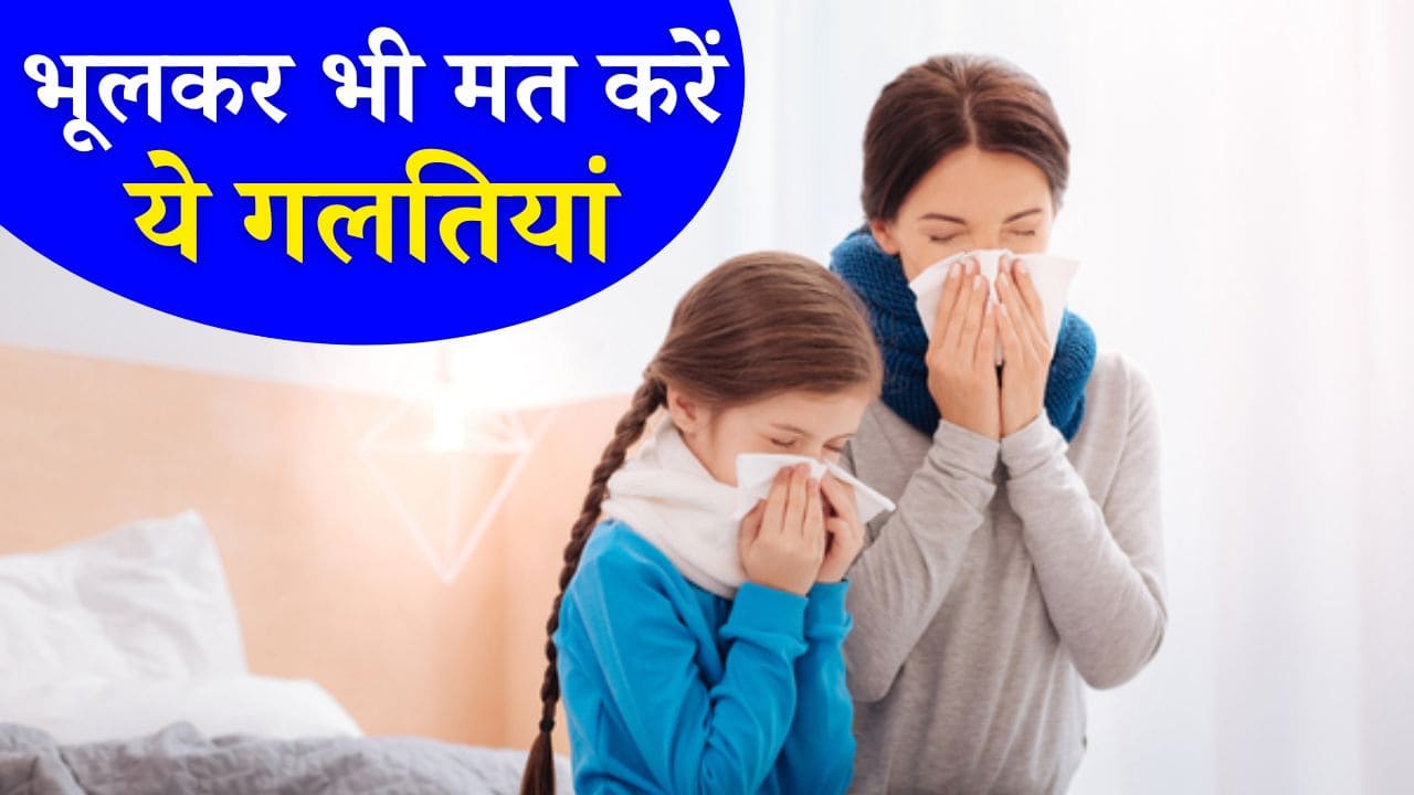 हो गया अगर सर्दी-जुकाम तो भूलकर भी नहीं करनी है ये 3 गलतियां