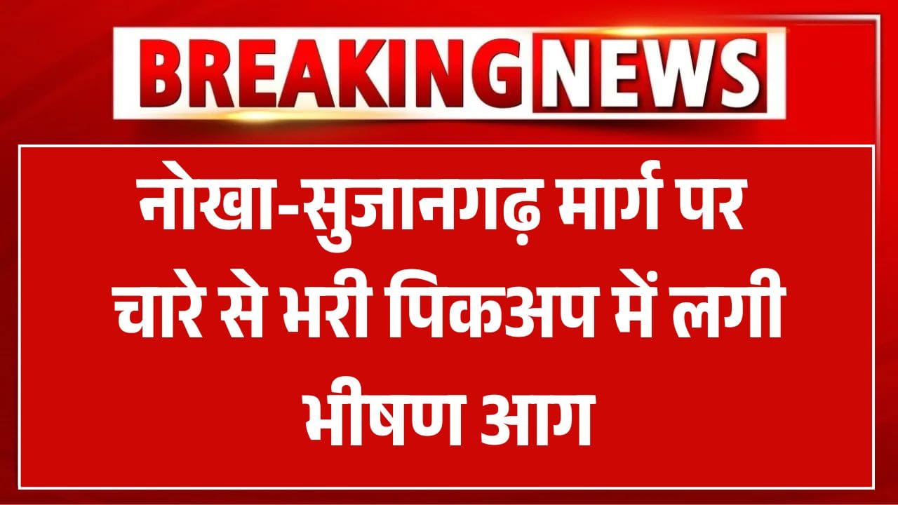 नोखा-सुजानगढ़ मार्ग पर चारे से भरी पिकअप में लगी भीषण आग, ड्राइवर ने कूदकर बचाई जान