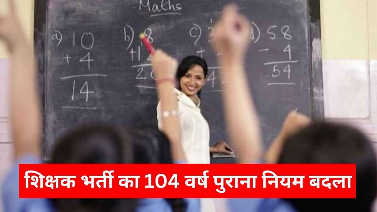 शिक्षक भर्ती का 104 वर्ष पुराना नियम बदला, जानें क्या है बीएड को लेकर नया नियम 